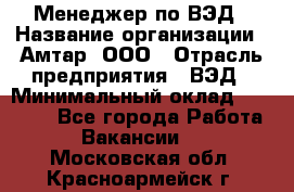 Менеджер по ВЭД › Название организации ­ Амтар, ООО › Отрасль предприятия ­ ВЭД › Минимальный оклад ­ 30 000 - Все города Работа » Вакансии   . Московская обл.,Красноармейск г.